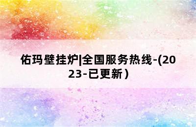 佑玛壁挂炉|全国服务热线-(2023-已更新）